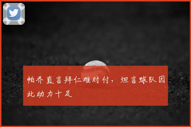 帕乔直言拜仁难对付，坦言球队因此动力十足