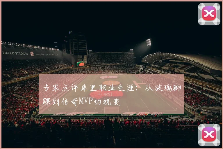 专家点评库里职业生涯：从玻璃脚踝到传奇MVP的蜕变