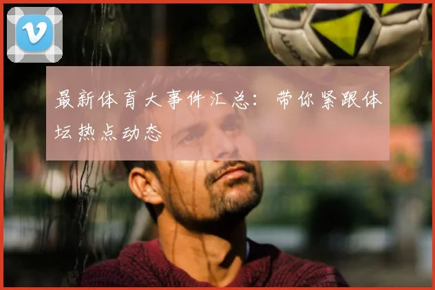 最新体育大事件汇总:带你紧跟体坛热点动态