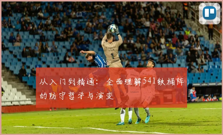 从入门到精通:全面理解541铁桶阵的防守哲学与演变