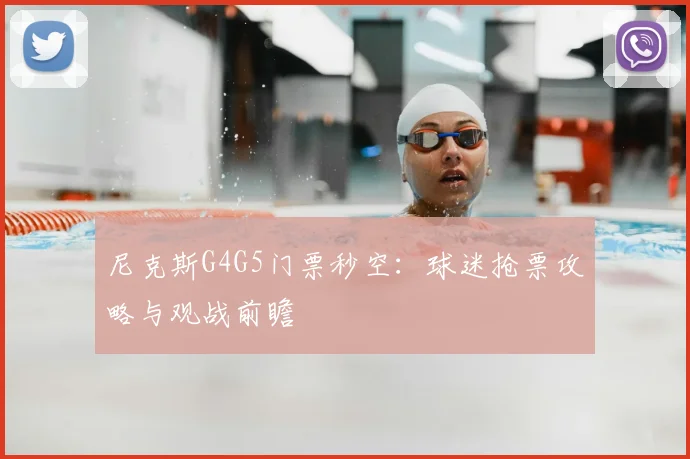 尼克斯G4G5门票秒空:球迷抢票攻略与观战前瞻