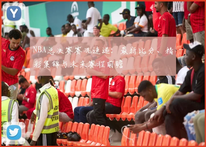 NBA总决赛赛况速递：最新比分、精彩集锦与未来赛程前瞻