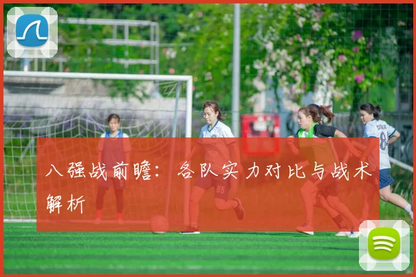 八强战前瞻：各队实力对比与战术解析