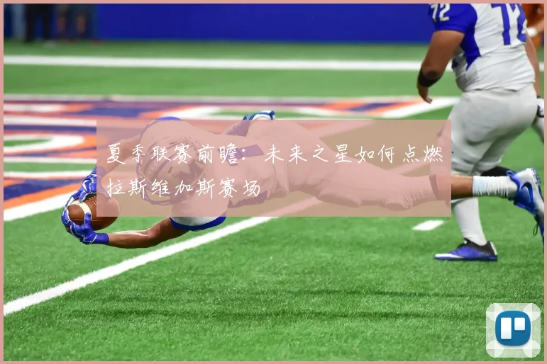 夏季联赛前瞻:未来之星如何点燃拉斯维加斯赛场