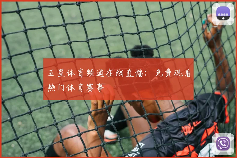 五星体育频道在线直播：免费观看热门体育赛事