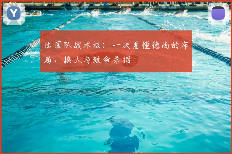法国队战术板：一次看懂德尚的布局、换人与致命杀招