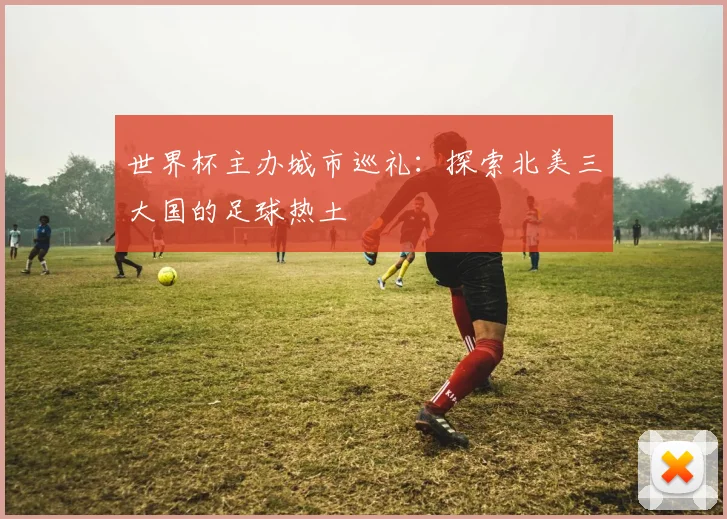 世界杯主办城市巡礼：探索北美三大国的足球热土